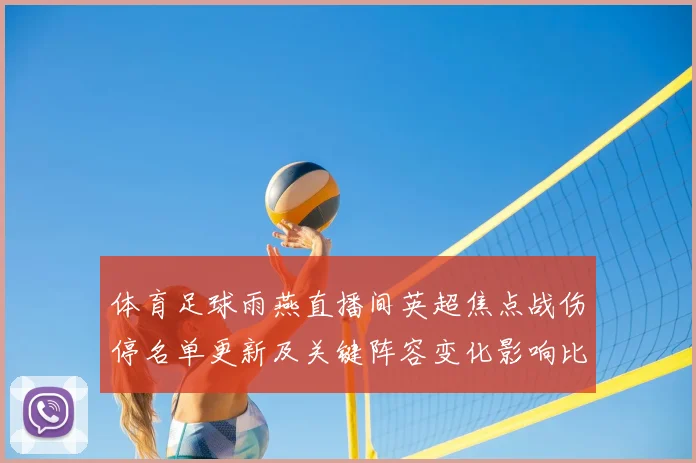 体育足球雨燕直播间英超焦点战伤停名单更新及关键阵容变化影响比赛进程