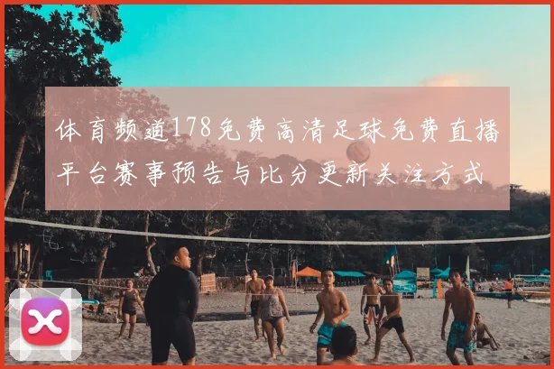 体育频道178免费高清足球免费直播平台赛事预告与比分更新关注方式与影响说明