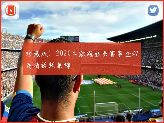 珍藏版！2020年欧冠经典赛事全程高清视频集锦