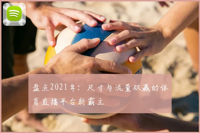 盘点2021年：尺寸与流量双赢的体育直播平台新霸主