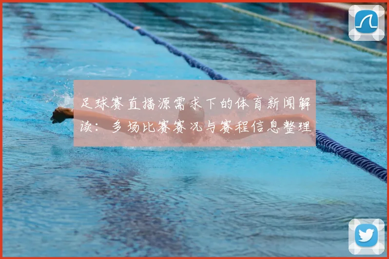 足球赛直播源需求下的体育新闻解读：多场比赛赛况与赛程信息整理