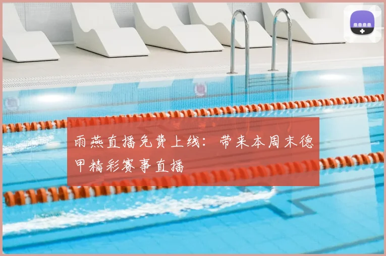 雨燕直播免费上线：带来本周末德甲精彩赛事直播