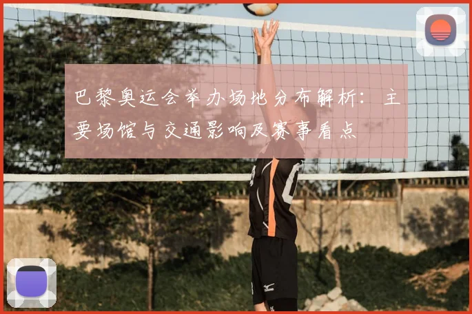 巴黎奥运会举办场地分布解析：主要场馆与交通影响及赛事看点